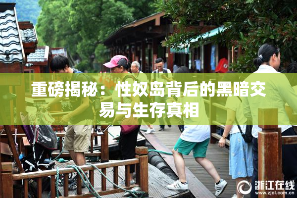 重磅揭秘：性奴岛背后的黑暗交易与生存真相