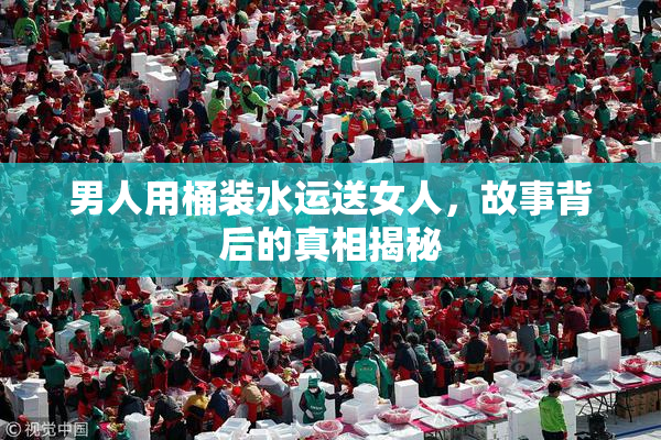 男人用桶装水运送女人，故事背后的真相揭秘