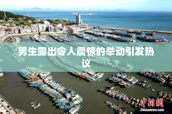 男生露出令人震惊的举动引发热议