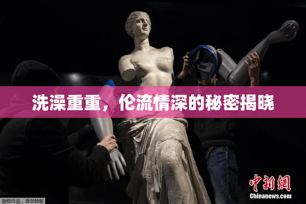 洗澡重重，伦流情深的秘密揭晓