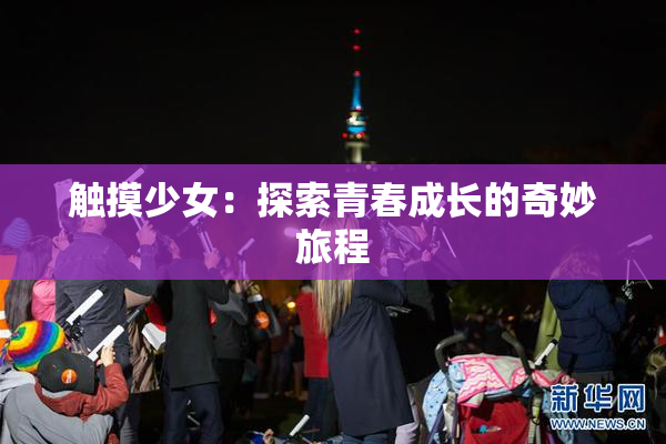 触摸少女：探索青春成长的奇妙旅程