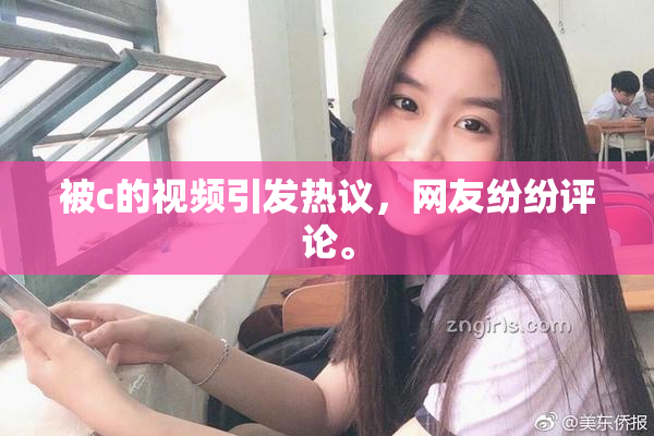 被c的视频引发热议，网友纷纷评论。