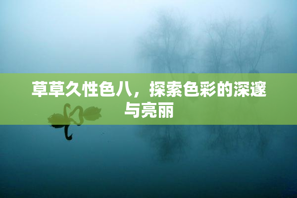 草草久性色八，探索色彩的深邃与亮丽