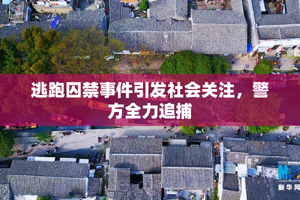 逃跑囚禁事件引发社会关注，警方全力追捕