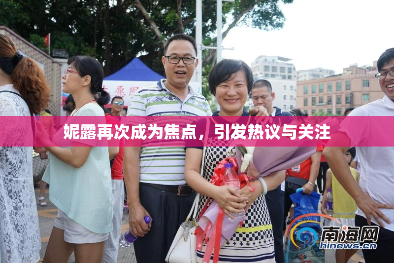 妮露再次成为焦点，引发热议与关注