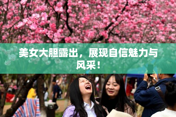 美女大胆露出，展现自信魅力与风采！