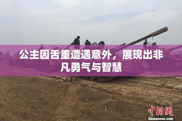 公主因舌重遭遇意外，展现出非凡勇气与智慧