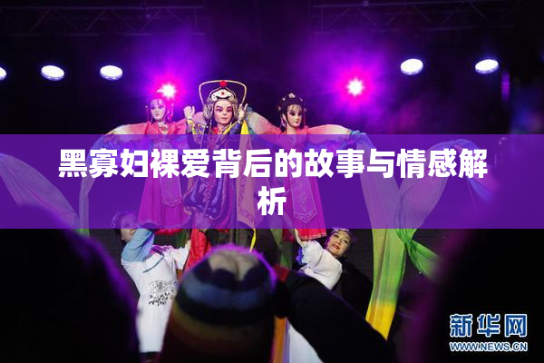 黑寡妇裸爱背后的故事与情感解析