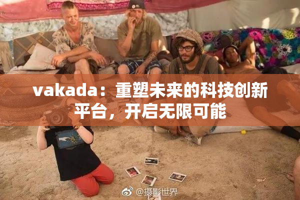 vakada：重塑未来的科技创新平台，开启无限可能