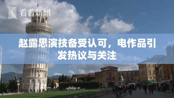 赵露思演技备受认可，电作品引发热议与关注