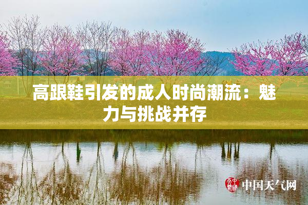 高跟鞋引发的成人时尚潮流：魅力与挑战并存