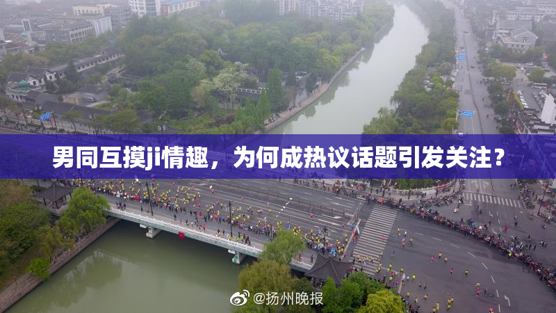 男同互摸ji情趣，为何成热议话题引发关注？