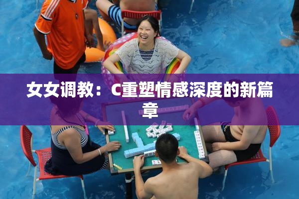 女女调教：C重塑情感深度的新篇章