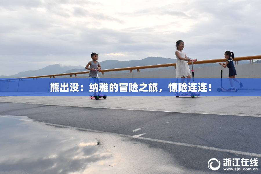 熊出没：纳雅的冒险之旅，惊险连连！