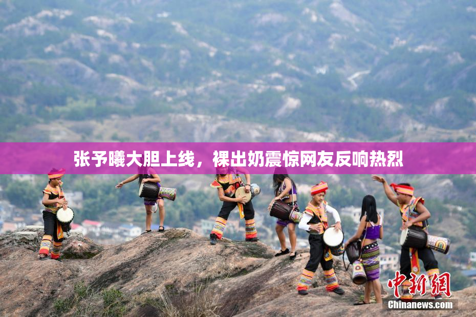 张予曦大胆上线，裸出奶震惊网友反响热烈