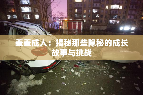 羞羞成人：揭秘那些隐秘的成长故事与挑战