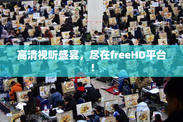 高清视听盛宴，尽在freeHD平台！