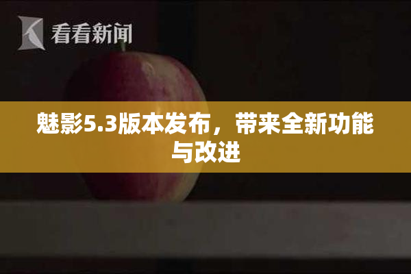 魅影5.3版本发布，带来全新功能与改进