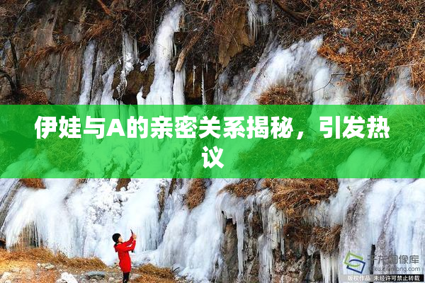 伊娃与A的亲密关系揭秘，引发热议