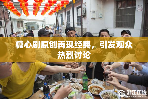 糖心剧原创再现经典，引发观众热烈讨论