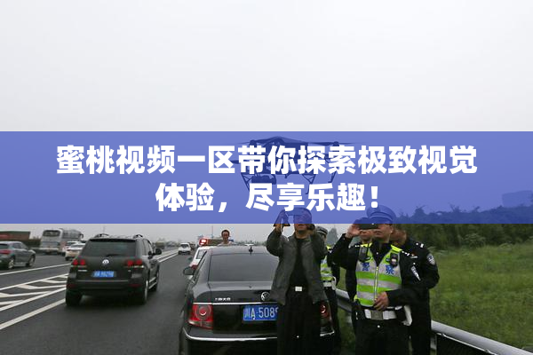 蜜桃视频一区带你探索极致视觉体验，尽享乐趣！