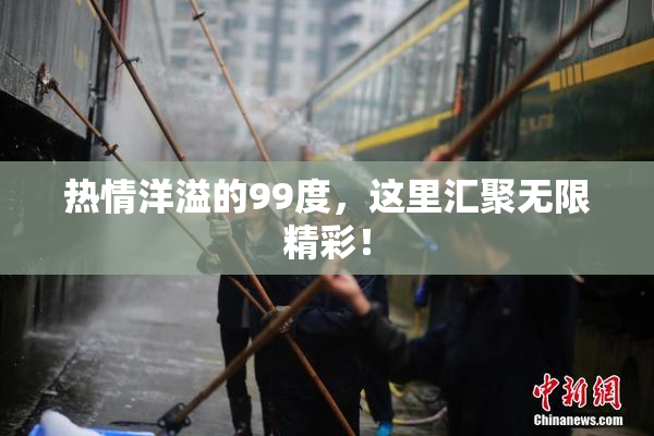 热情洋溢的99度，这里汇聚无限精彩！