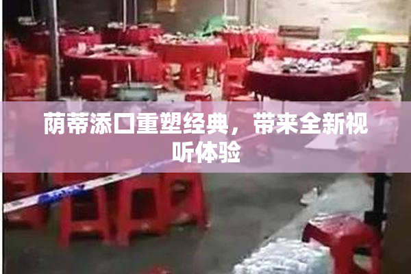 荫蒂添囗重塑经典，带来全新视听体验
