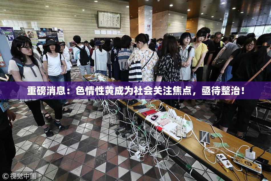 重磅消息：色情性黄成为社会关注焦点，亟待整治！