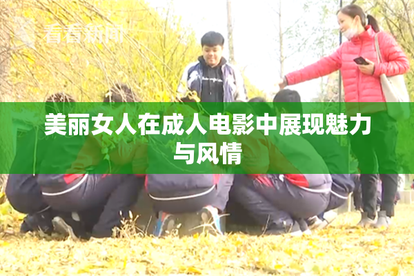 美丽女人在成人电影中展现魅力与风情