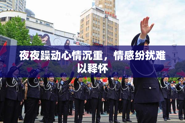 夜夜躁动心情沉重，情感纷扰难以释怀