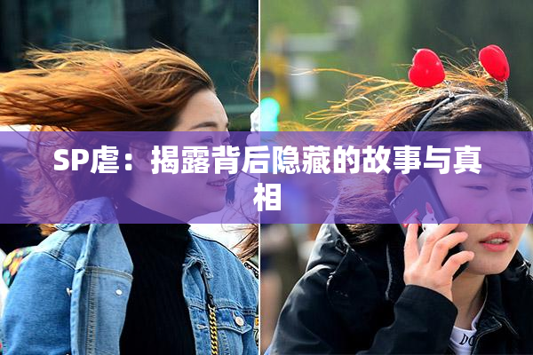 SP虐：揭露背后隐藏的故事与真相