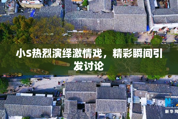 小S热烈演绎激情戏，精彩瞬间引发讨论