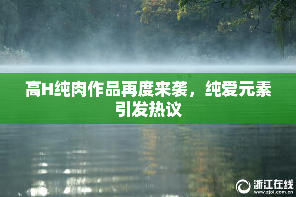 高H纯肉作品再度来袭，纯爱元素引发热议