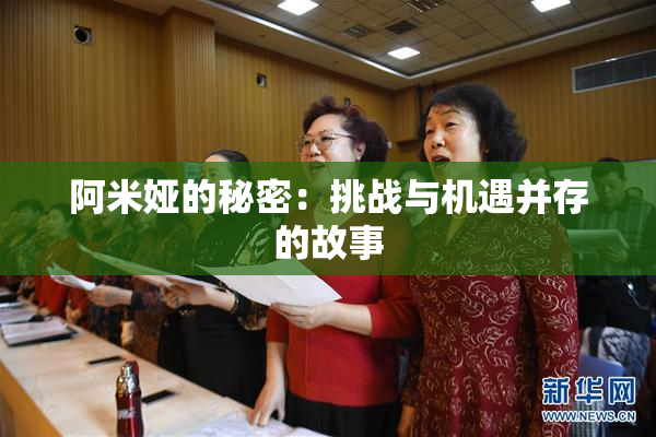 阿米娅的秘密：挑战与机遇并存的故事