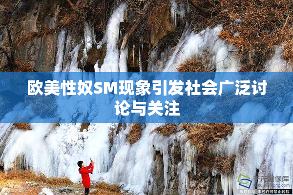 欧美性奴SM现象引发社会广泛讨论与关注