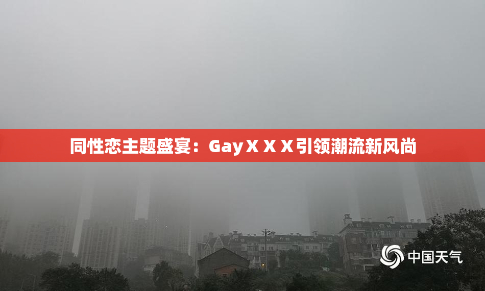 同性恋主题盛宴：GayⅩⅩⅩ引领潮流新风尚