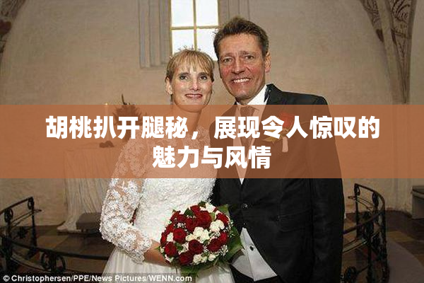 胡桃扒开腿秘，展现令人惊叹的魅力与风情