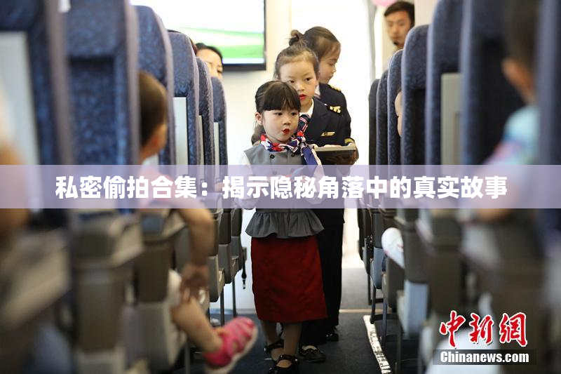 私密偷拍合集：揭示隐秘角落中的真实故事