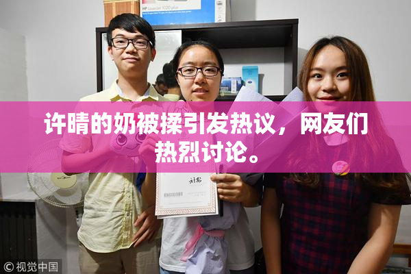 许晴的奶被揉引发热议，网友们热烈讨论。