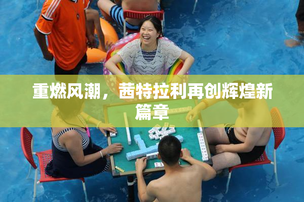 重燃风潮，茜特拉利再创辉煌新篇章