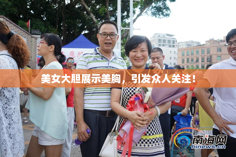 美女大胆展示美胸，引发众人关注！