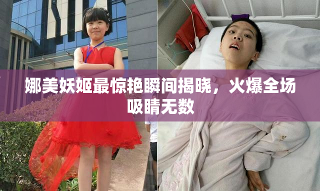 娜美妖姬最惊艳瞬间揭晓，火爆全场吸睛无数