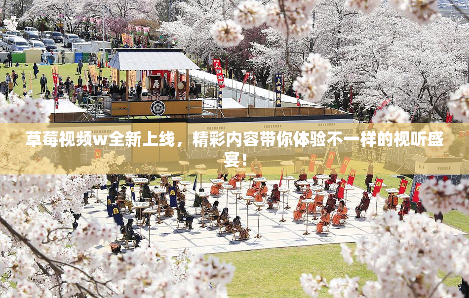 草莓视频w全新上线，精彩内容带你体验不一样的视听盛宴！