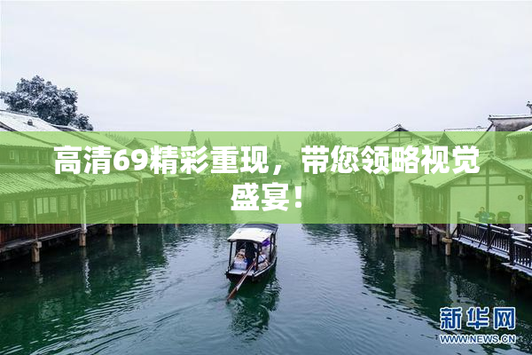 高清69精彩重现，带您领略视觉盛宴！