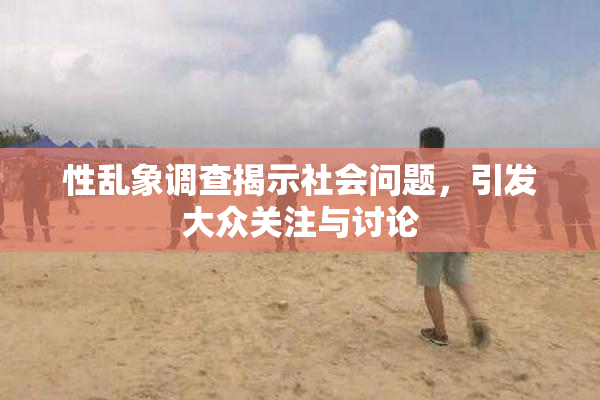 性乱象调查揭示社会问题，引发大众关注与讨论