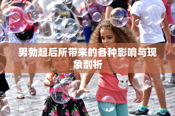 男勃起后所带来的各种影响与现象剖析