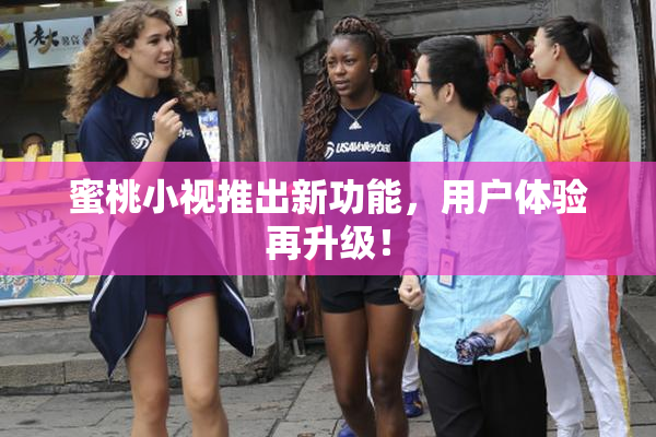 蜜桃小视推出新功能，用户体验再升级！