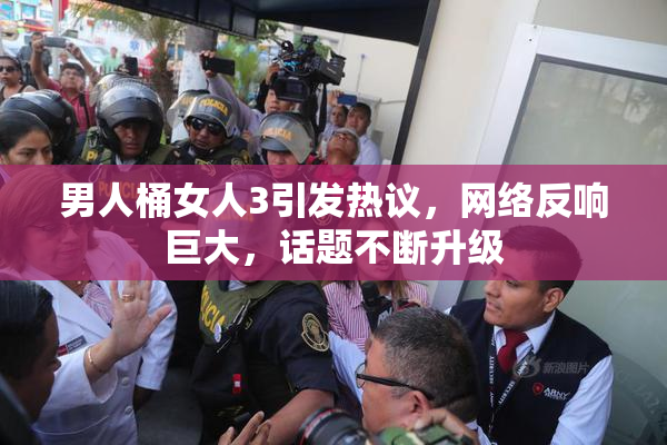 男人桶女人3引发热议，网络反响巨大，话题不断升级