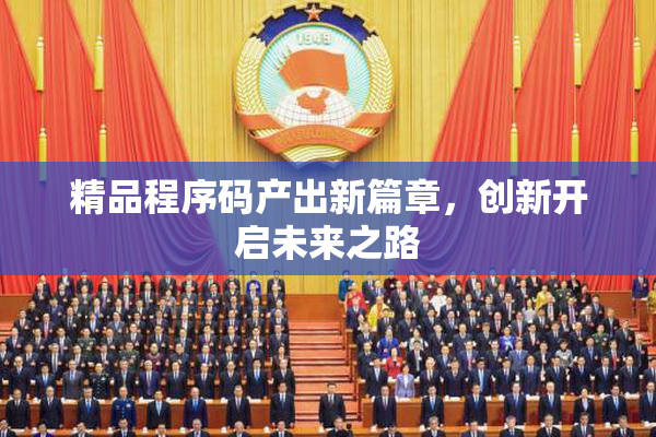 精品程序码产出新篇章，创新开启未来之路