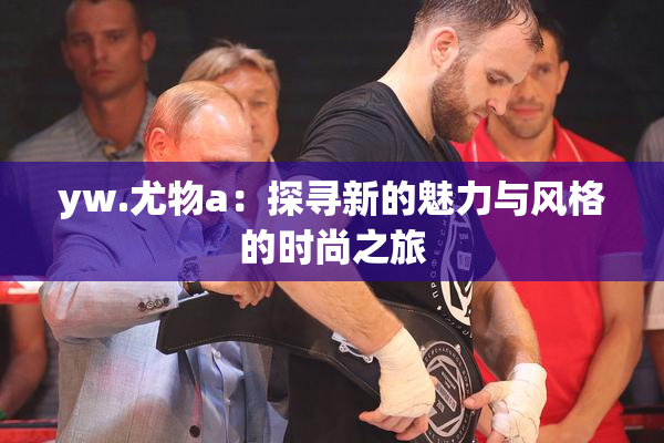 yw.尤物a：探寻新的魅力与风格的时尚之旅